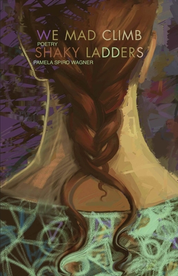 We Mad Climb Shaky Ladders - Wagner, Pamela Spiro