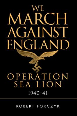 We March Against England: Operation Sea Lion, 1940-41 - Forczyk, Robert