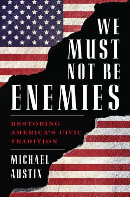We Must Not Be Enemies: Restoring America's Civic Tradition - Austin, Michael