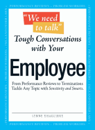 We Need to Talk - Tough Conversations with Your Employee: From Performance Reviews to Terminations Tackle Any Topic with Sensitivity and Smarts