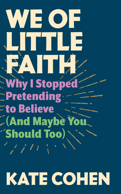 We of Little Faith: Why I Stopped Pretending to Believe (and Maybe You Should Too) - Cohen, Kate (Read by)
