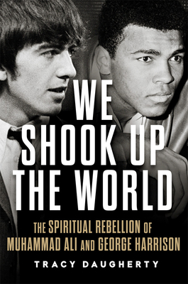 We Shook Up the World: The Spiritual Rebellion of Muhammad Ali and George Harrison - Daugherty, Tracy