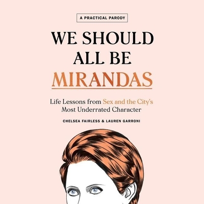 We Should All Be Mirandas: Life Lessons from Sex and the City's Most Underrated Character - Fairless, Chelsea, and Garroni, Lauren