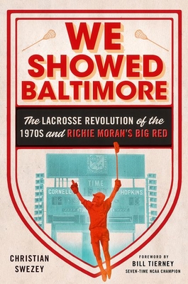 We Showed Baltimore: The Lacrosse Revolution of the 1970s and Richie Moran's Big Red - Swezey, Christian, and Tierney, Bill (Foreword by)