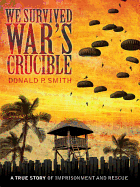 We Survived War's Crucible: A True Story of Imprisonment and Rescue in World War II Philippines: The Autobiographical Wartime Experiences of Stephen Lloyd Smith, Viola, and Their Son Paul