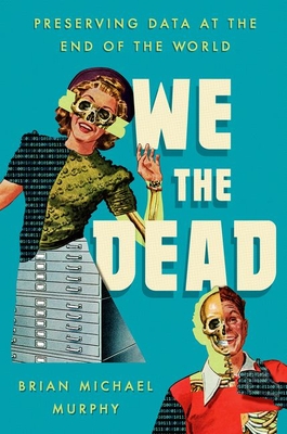 We the Dead: Preserving Data at the End of the World - Murphy, Brian Michael