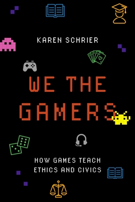 We the Gamers: How Games Teach Ethics and Civics - Schrier, Karen