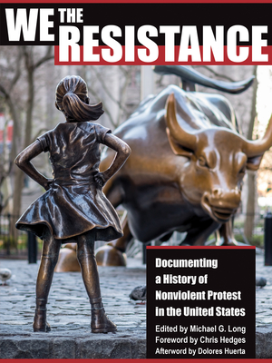 We the Resistance: Documenting a History of Nonviolent Protest in the United States - Long, Michael G (Editor), and Hedges, Chris (Foreword by), and Huerta, Dolores (Afterword by)