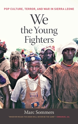 We the Young Fighters: Pop Culture, Terror, and War in Sierra Leone - Sommers, Marc