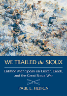 We Trailed the Sioux: Enlisted Men Speak on Custer, Crook, and the Great Sioux War