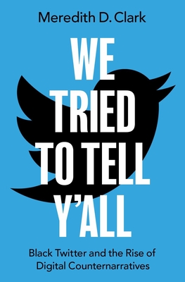 We Tried to Tell Y'All: Black Twitter and the Rise of Digital Counternarratives - Clark, Meredith D