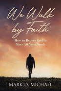 We Walk by Faith: How to Believe God to Meet All Your Needs