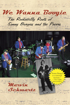 We Wanna Boogie: The Rockabilly Roots of Sonny Burgess and the Pacers - Schwartz, Marvin