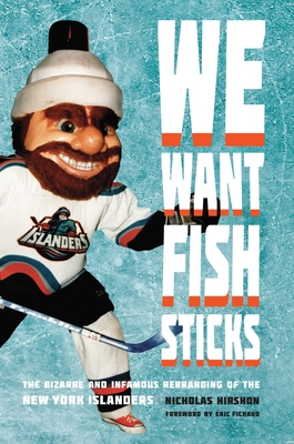 We Want Fish Sticks: The Bizarre and Infamous Rebranding of the New York Islanders - Hirshon, Nicholas, and Fichaud, Eric (Foreword by)