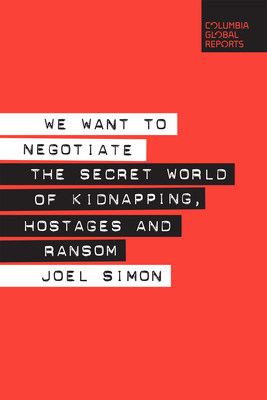We Want to Negotiate: The Secret World of Kidnapping, Hostages and Ransom - Simon, Joel
