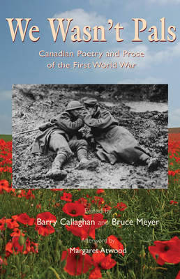 We Wasn't Pals: Canadian Poetry and Prose of the First World War - Callaghan, Barry (Editor), and Meyer, Bruce (Editor), and Atwood, Margaret (Afterword by)