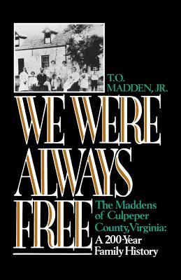 We Were Always Free: The Maddens of Culpeper County, Virginia: A 200-Year Family History - Madden, T O, and Painter, Nell Irvin (Foreword by), and Miller, Ann L