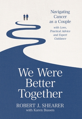 We Were Better Together: Navigating Cancer as a Couple with Love, Practical Advice and Expert Guidance - Shearer, Robert J, and Bussen, Karen