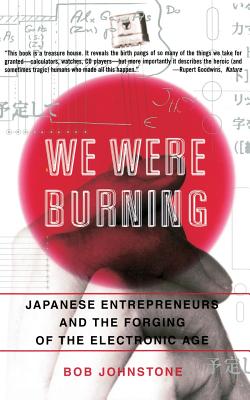 We Were Burning: Japanese Enterpreneurs and the Forging of the Electronic Age - Johnstone, Bob