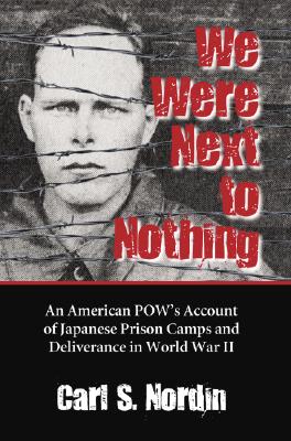 We Were Next to Nothing: An American POW's Account of Japanese Prison Camps and Deliverance in World War II - Nordin, Carl S