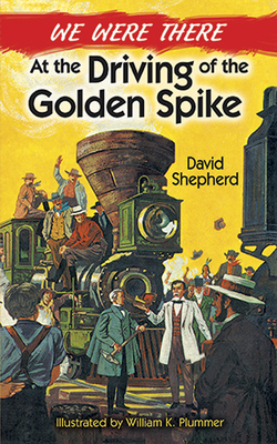 We Were There at the Driving of the Golden Spike - Shepherd, David, and Plummer, William K
