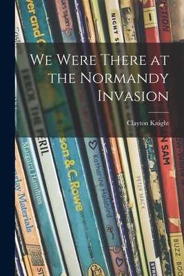 We Were There at the Normandy Invasion - Knight, Clayton 1891-