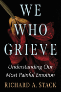 We Who Grieve: Understanding Our Most Painful Emotion