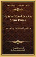 We Who Would Die and Other Poems: Including Haitian Vignettes
