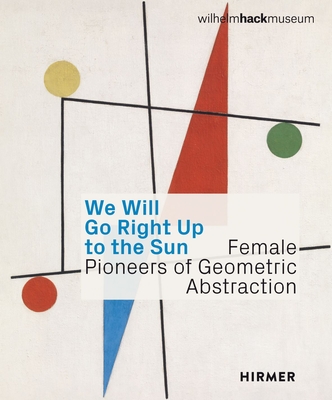 We Will Go Right Up to the Sun (Bilingual edition): Female Pioneers of Geometric Abstraction - Ihle, Astrid (Editor), and Nebenfhr, Julia (Editor), and Zechlin, Ren (Editor)