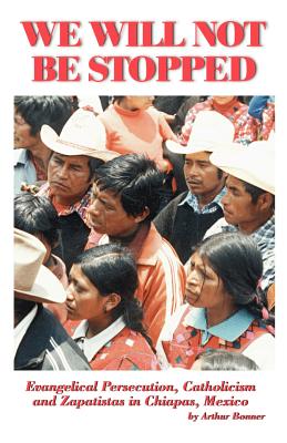 We Will Not Be Stopped: Evangelical Persecution, Catholicism, and Zapatismo in Chiapas, Mexico - Bonner, Arthur, and Van Engen, Charles (Foreword by)