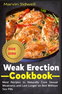 Weak Erection Cookbook: Meal Recipes to Naturally Cure Sexual Weakness and Last Longer on Bed Without Sex Pills - Sidwell, Marvin