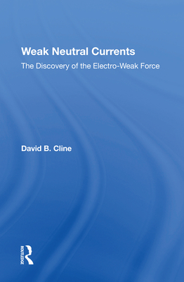 Weak Neutral Currents: The Discovery of the Electro-Weak Force - Cline, David