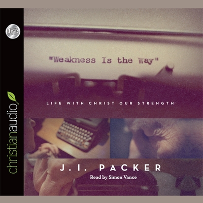 Weakness Is the Way: Life with Christ Our Strength - Vance, Simon (Read by), and Packer, J I