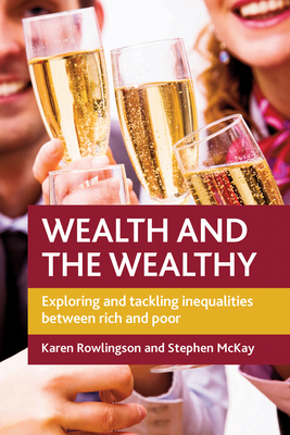 Wealth and the Wealthy: Exploring and Tackling Inequalities Between Rich and Poor - Rowlingson, Karen, and McKay, Stephen D