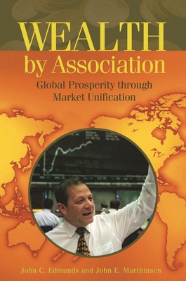 Wealth by Association: Global Prosperity Through Market Unification - Edmunds, John C, and Marthinsen, John E
