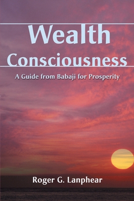 Wealth Consciousness: A Guide from Babaji for Prosperity - Lanphear, Roger G