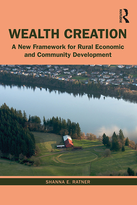 Wealth Creation: A New Framework for Rural Economic and Community Development - Ratner, Shanna E