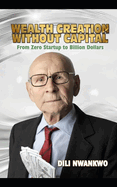 Wealth Creation Without Capital: (From Zero Startup to Billion Dollars)