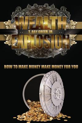 Wealth Explosion: How to Make Money Make Money for You! - Greer, T Ray, Jr.