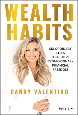 Wealth Habits: Six Ordinary Steps to Achieve Extraordinary Financial Freedom - Valentino, Candy