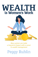 Wealth Is Women's Work: How Women Can Make a Long-Term Impact with a Career in Wealth Management