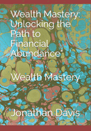 Wealth Mastery: Unlocking the Path to Financial Abundance" Wealth Mastery
