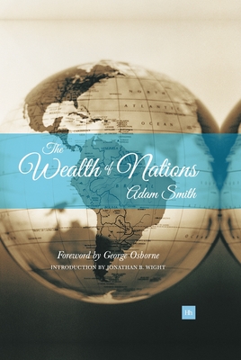 Wealth of Nations: An Inquiry Into the Nature and Causes of the Wealth of Nations - Smith, Adam, and Wight, Jonathan B (Editor), and Osborne, George (Foreword by)