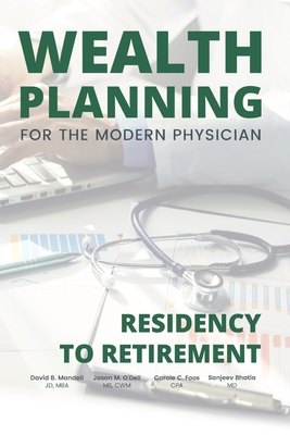 Wealth Planning for the Modern Physician: Residency to Retirement - O'Dell Cwm, Jason M, Ms., and Foos Cpa, Carole C, and Bhatia, Sanjeev, MD