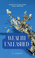 Wealth Unleashed: Secrets to Building Your Fortune