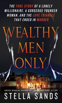 Wealthy Men Only: The True Story of a Lonely Millionaire, a Gorgeous Younger Woman, and the Love Triangle That Ended in Murder - Sands, Stella
