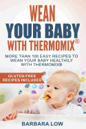 Wean Your Baby with Thermomix: More than 100 easy recipes to wean your baby healthily with Thermomix