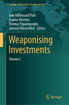Weaponising Investments: Volume I - Hillebrand Pohl, Jens (Editor), and Warchol, Joanna (Editor), and Papadopoulos, Thomas (Editor)