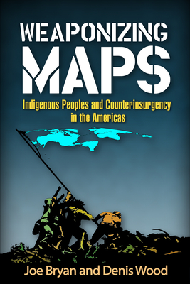 Weaponizing Maps: Indigenous Peoples and Counterinsurgency in the Americas - Bryan, Joe, PhD, and Wood, Denis, PhD