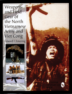 Weapons and Field Gear of the North Vietnamese Army and Viet Cong - Emering, Edward J